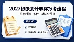 2027年初级会计职称完整报考流程｜报名时间+条件+材料全整理